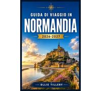 GUIDA DI VIAGGIO IN NORMANDIA 2026-2027: Da Mont Saint-Michel alla Costa d'Alabastro: dove storia, gastronomia e paesaggio rurale si incontrano.