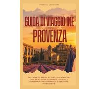 GUIDA DI VIAGGIO IN PROVENZA 2026: SCOPRI IL MEGLIO DELLA FRANCIA DEL SUD CON CONSIGLI LOCALI, ITINERARI PANORAMICI E GEMME NASCOSTE