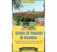 GUIDA DI VIAGGIO IN RUANDA 2025-2026: Dove vagano i gorilla e nasce la speranza: alla scoperta della natura, del popolo e dello spirito della terra