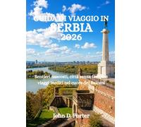 GUIDA DI VIAGGIO IN SERBIA 2026: Sentieri nascosti, città senza tempo e viaggi inediti nel cuore dei Balcani