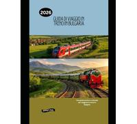 Guida di viaggio in treno in Bulgaria 2026: Una guida pratica e culturale per viaggiare in treno in Bulgaria (Railway Journeys: The 2026 Train Travel Guide Collection)