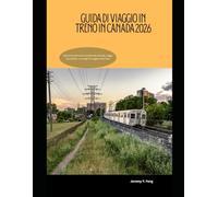 Guida di viaggio in treno in Canada 2026: Esplora le ferrovie iconiche del Canada, viaggi mozzafiato e consigli di viaggio essenziali (Railway Journeys: The 2026 Train Travel Guide Collection)