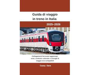Guida di viaggio in treno in Italia 2025-2026: Collegamenti ferroviari aggiornati, orari, contesto culturale e consigli di viaggio eco-compatibili