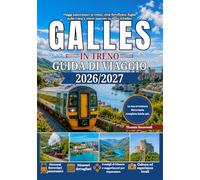 Guida di viaggio in treno per il Galles 2026/2027: La guida definitiva per chi viaggia in treno per la prima volta in Galles, con informazioni su Snowdonia, Cardiff, il Castello di Conwy,le ferrovie