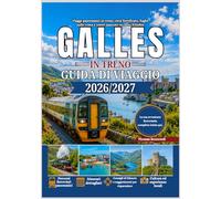 Guida di viaggio in treno per il Galles 2026/2027: La guida definitiva per chi viaggia in treno per la prima volta in Galles, con informazioni su Snowdonia, Cardiff, il Castello di Conwy,le ferrovie