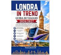 Guida di viaggio in treno per Londra 2026/2027: La guida definitiva per chi visita Londra per la prima volta: esplora la città in treno,metropolitana e con gite panoramiche di un giorno, con itinerar