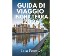 GUIDA DI VIAGGIO INGHILTERRA 2026: Viaggio attraverso i paesaggi storici del Regno Unito