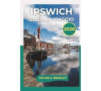 GUIDA DI VIAGGIO IPSWICH 2026: Avventure della Storica Città Portuale del Suffolk 2025-2026 con Sentieri di Campagna Mercati Locali Passeggiate ... di Viaggio Autentici con Mappa Inclusa