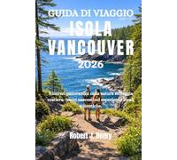 GUIDA DI VIAGGIO ISOLA VANCOUVER 2026: Itinerari panoramici nella natura selvaggia costiera: tesori nascosti ed esperienze locali autentiche.