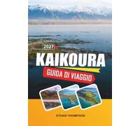 GUIDA DI VIAGGIO KAIKOURA 2027: Osservazione delle balene, montagne costiere, incontri con i delfini, sentieri di pesce e avventure nell'Isola del Sud