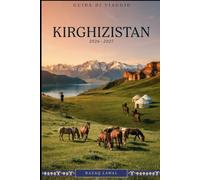 GUIDA DI VIAGGIO KIRGHIZISTAN 2026-2027: Esplora la bellezza selvaggia di Bishkek, il lago Issyk-Kul, il lago Song-Kul, il trekking Ala-Kul, la valle ... parco nazionale di Ala Archa, spedizioni...