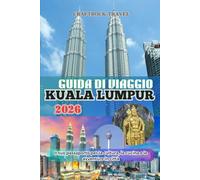 GUIDA DI VIAGGIO KUALA LUMPUR 2026: Il tuo passaporto per la cultura, la cucina e le avventure in città