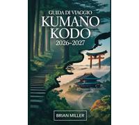 Guida di viaggio Kumano Kodo 2026-2027: Un viaggio completo lungo le sacre rotte di pellegrinaggio del Giappone-esplorando la Strada Nakahechi, il ... e antichi villaggi della penisola di Kii