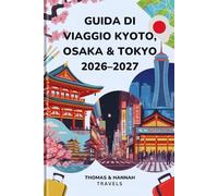 Guida di Viaggio Kyoto, Osaka & Tokyo 2026-2027: Cultura, Cucina, Templi e Cosa Vedere per la Prima Volta in Giappone (Serie di Viaggi Thomas & Hannah (Italian))