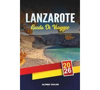GUIDA DI VIAGGIO LANZAROTE 2026: Paesaggi vulcanici, Parco di Timanfaya, Siti di César Manrique, Spiagge atlantiche e vino dell'isola