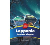 GUIDA DI VIAGGIO LAPPONIA 2026: Aurora boreale, Rovaniemi e il villaggio di Babbo Natale, safari con gli husky, hotel sul ghiaccio e avventure invernali