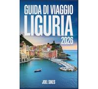 GUIDA DI VIAGGIO LIGURIA 2026: Esplora le Cinque Terre, Portofino e le gemme costiere nascoste