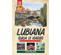 GUIDA DI VIAGGIO LUBIANA 2026: Vedute del castello, strade della città vecchia, caffè sul fiume, spazi verdi e la affascinante capitale della Slovenia