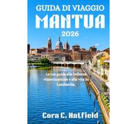GUIDA DI VIAGGIO MANTUA 2026: La tua guida alla bellezza rinascimentale e alla vita in Lombardia.