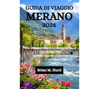 GUIDA DI VIAGGIO MERANO 2026: Benessere alpino, passeggiate tra i vigneti, ritiri termali e cultura altoatesina
