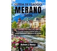 GUIDA DI VIAGGIO MERANO 2026: La tua guida completa al fascino alpino, ai sentieri panoramici e alla cultura altoatesina