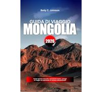 GUIDA DI VIAGGIO MONGOLIA 2026: Scopri gemme nascoste, monumenti storici, consigli di viaggio ed esperienze di vacanza indimenticabili