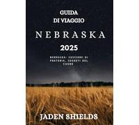 GUIDA DI VIAGGIO NEBRASKA 2025: Nebraska: sussurri di prateria, segreti del cuore