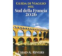 Guida di Viaggio nel Sud della Francia 2026: Un itinerario pratico tra Provenza, Costa Azzurra, borghi sul mare, strade panoramiche, mercati locali, cucina mediterranea e percorsi flessibili