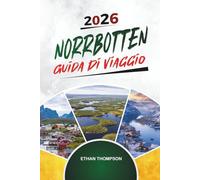 GUIDA DI VIAGGIO NORRBOTTEN 2026: Lapponia svedese, aurora boreale, fauna artica, hotel sul ghiaccio e avventure al sole di mezzanotte