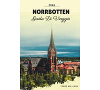 GUIDA DI VIAGGIO NORRBOTTEN 2026: Paesaggi Artici, Luci Boreali, Sole di Mezzanotte, Cultura Sami e Avventure nella Natura Selvaggia