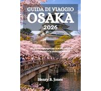 GUIDA DI VIAGGIO OSAKA 2026: Un pratico compagno per le strade del cibo, i vicoli nascosti e le tradizioni culturali