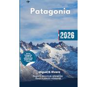 Guida di viaggio Patagonia 2026: esplora tutte le regioni e province, i parchi nazionali, le avventure all'aria aperta, i ristoranti, gli itinerari per scoprire ghiacciai, fiordi e vette alpine