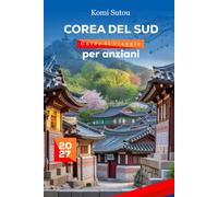 Guida di viaggio per anziani della Corea del Sud 2027: Una guida completa a Seoul, cultura tradizionale, destinazioni panoramiche, trasporti facili, cibo locale, gite giornaliere e viaggi rilassati