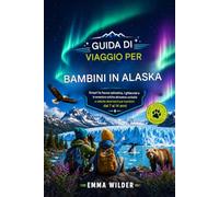 GUIDA DI VIAGGIO PER BAMBINI IN ALASKA: Scopri la fauna selvatica, i ghiacciai e le avventure artiche attraverso curiosità e attività divertenti per bambini dai 7 ai 14 anni