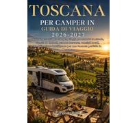 Guida di viaggio per camper in Toscana 2026-2027: Migliori percorsi per camper, viaggi panoramici su strada, vigneti di Chianti, gemme nascoste, ... per una vacanza perfetta in Toscana