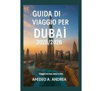 GUIDA DI VIAGGIO PER DUBAI 2025/2026: Viaggio tra luci, lusso e vita