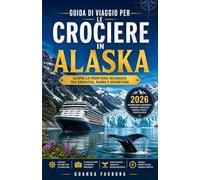 Guida di viaggio per le crociere in Alaska2026: La tua guida completa per pianificare un viaggio indimenticabile attraverso l'Inside Passage, con ... escursioni a terra, liste per la preparazione