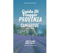 GUIDA DI VIAGGIO PROVENZA E CAMARGUE 2025 - 2026 (TUTTO A COLORI: Il tuo manuale per la BellezzaAttrazioni, tesori nascosti e segreti locali