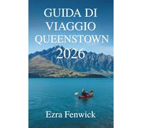 GUIDA DI VIAGGIO QUEENSTOWN 2026: Avventure ed esperienze in Nuova Zelanda