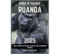 GUIDA DI VIAGGIO RUANDA 2025: Gorilla Trekking, safari nella fauna selvatica e immersione culturale (Explorer’s Travel Guides)