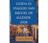 GUIDA DI VIAGGIO SAN MIGUEL DE ALLENDE 2026: Tesori nascosti e sapori locali in Messico
