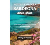GUIDA DI VIAGGIO SARDEGNA 2025-2026: Scopri i tesori nascosti e l'anima dell'isola paradisiaca d'Italia