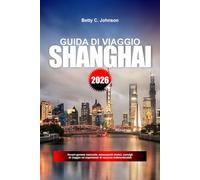 GUIDA DI VIAGGIO SHANGHAI 2026: Scopri gemme nascoste, monumenti storici, consigli di viaggio ed esperienze di vacanza indimenticabili