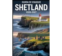 GUIDA DI VIAGGIO SHETLAND 2026-2027: Esplora Lerwick, Unst, le Scogliere di Eshaness, Sumburgh Head, Jarlshof, Mousa Broch e la fauna selvatica delle ... vichingo e le avventure sulle isole Shetland
