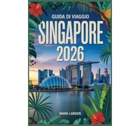GUIDA DI VIAGGIO SINGAPORE 2026: Tesori culturali, itinerari gastronomici e consigli per l'avventura