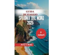 GUIDA DI VIAGGIO SPAGNA DEL NORD 2025: Il meglio della cultura, dell'avventura e della cucina