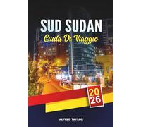 GUIDA DI VIAGGIO SUD SUDAN 2026: Juba, avventure del Nilo Bianco, parchi nazionali di Boma e Nimule, cultura tribale e natura incontaminata
