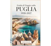 Guida di viaggio sulla Puglia 2026-2027: Scopri Alberobello, Polignano a Mare, Ostuni, Bari, Lecce, Monopoli e la Costa Salentina con consigli ... da seguire e approfondimenti della zona