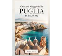 Guida di viaggio sulla Puglia 2026-2027: Scopri Alberobello, Polignano a Mare, Ostuni, Bari, Lecce, Monopoli e la Costa Salentina con consigli ... da seguire e approfondimenti della zona