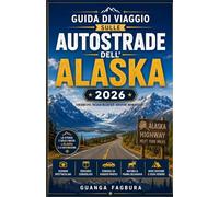 GUIDA DI VIAGGIO SULLE AUTOSTRADE DELL'ALASKA 2026: La guida completa per i viaggiatori on the road, dal miglio zero all'ultima frontiera.